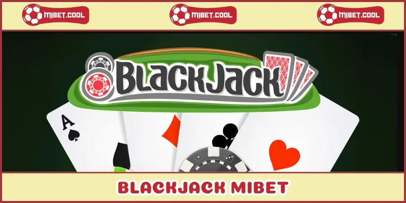blackjack-mibet-trai-nghiem-game-bai-dinh-cao-top-dau-2025