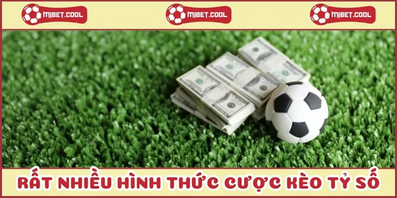 rat-nhieu-hinh-thuc-cuoc-keo-ty-so
